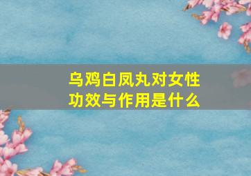 乌鸡白凤丸对女性功效与作用是什么