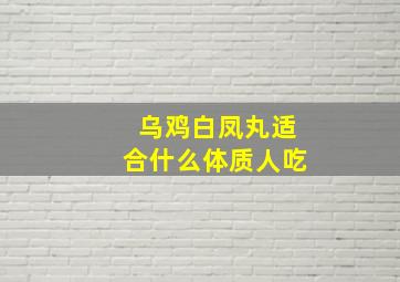 乌鸡白凤丸适合什么体质人吃