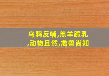 乌鸦反哺,羔羊跪乳,动物且然,禽兽尚知