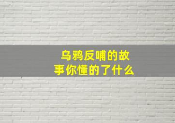 乌鸦反哺的故事你懂的了什么