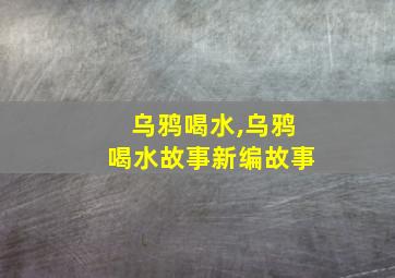 乌鸦喝水,乌鸦喝水故事新编故事