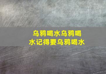 乌鸦喝水乌鸦喝水记得要乌鸦喝水