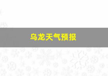 乌龙天气预报