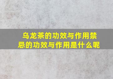 乌龙茶的功效与作用禁忌的功效与作用是什么呢