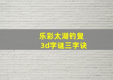 乐彩太湖钓叟3d字谜三字诀