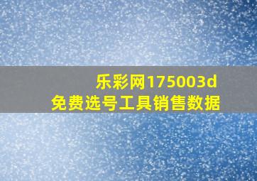 乐彩网175003d免费选号工具销售数据