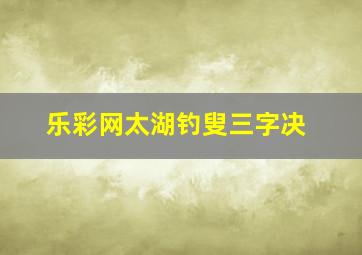 乐彩网太湖钓叟三字决