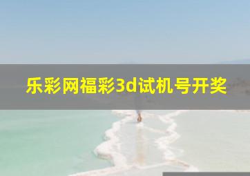 乐彩网福彩3d试机号开奖