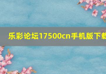 乐彩论坛17500cn手机版下载