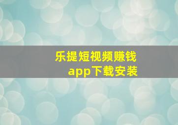 乐提短视频赚钱app下载安装