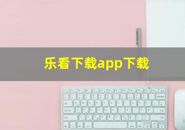 乐看下载app下载