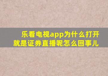 乐看电视app为什么打开就是证券直播呢怎么回事儿