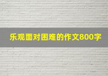 乐观面对困难的作文800字