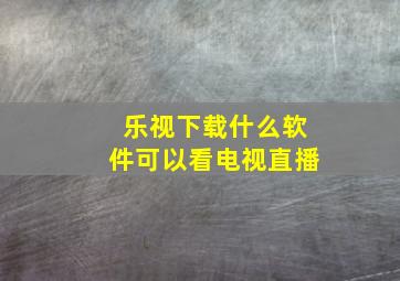 乐视下载什么软件可以看电视直播