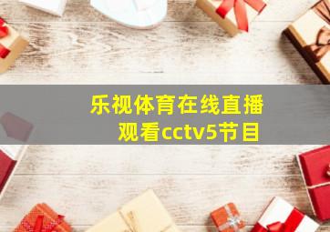 乐视体育在线直播观看cctv5节目