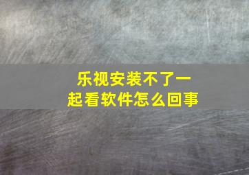 乐视安装不了一起看软件怎么回事