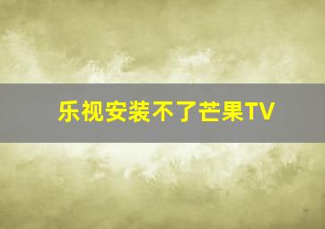 乐视安装不了芒果TV