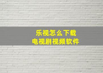 乐视怎么下载电视剧视频软件