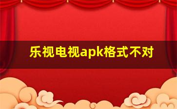 乐视电视apk格式不对