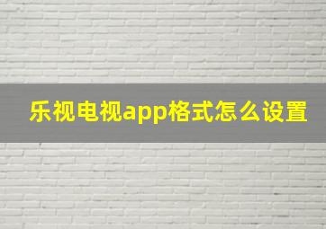 乐视电视app格式怎么设置