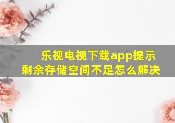 乐视电视下载app提示剩余存储空间不足怎么解决