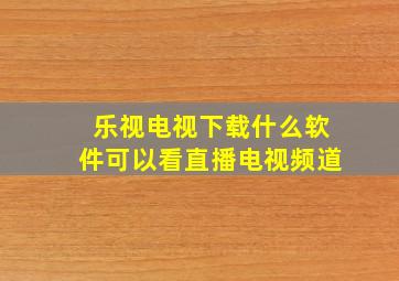 乐视电视下载什么软件可以看直播电视频道