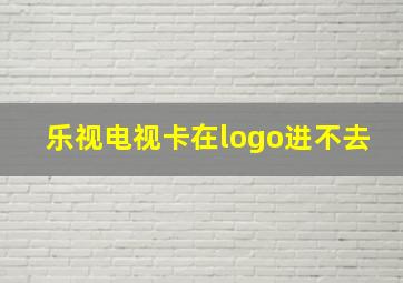 乐视电视卡在logo进不去