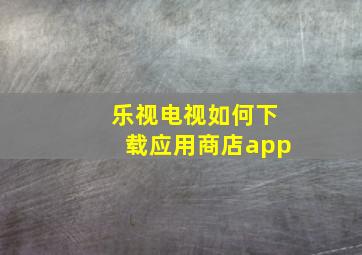 乐视电视如何下载应用商店app