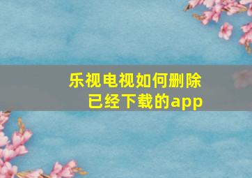 乐视电视如何删除已经下载的app