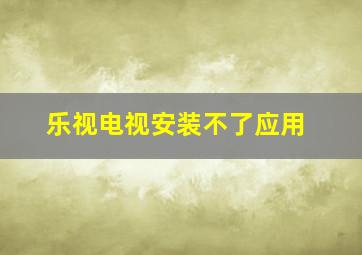 乐视电视安装不了应用