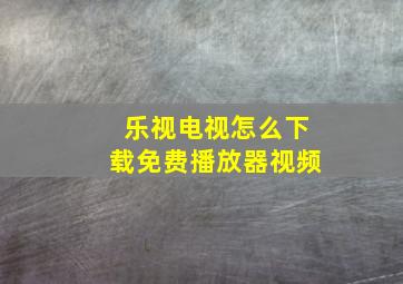 乐视电视怎么下载免费播放器视频