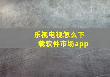 乐视电视怎么下载软件市场app