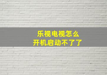 乐视电视怎么开机启动不了了