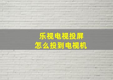 乐视电视投屏怎么投到电视机