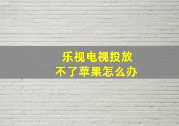 乐视电视投放不了苹果怎么办