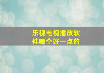 乐视电视播放软件哪个好一点的