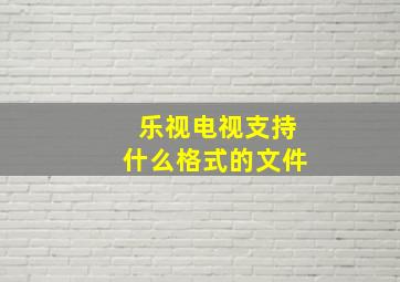 乐视电视支持什么格式的文件