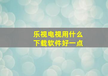 乐视电视用什么下载软件好一点