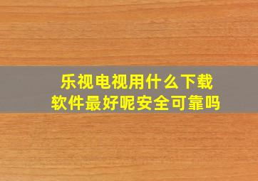 乐视电视用什么下载软件最好呢安全可靠吗