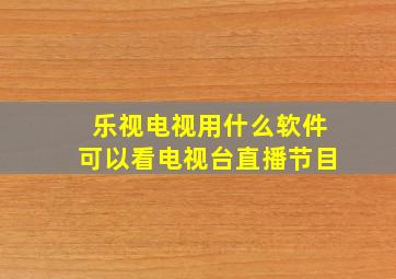 乐视电视用什么软件可以看电视台直播节目