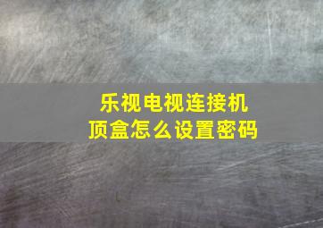 乐视电视连接机顶盒怎么设置密码