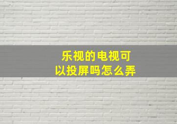 乐视的电视可以投屏吗怎么弄