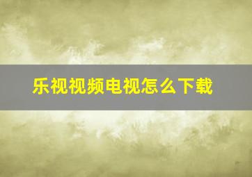 乐视视频电视怎么下载