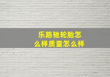 乐路驰轮胎怎么样质量怎么样