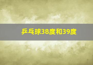 乒乓球38度和39度