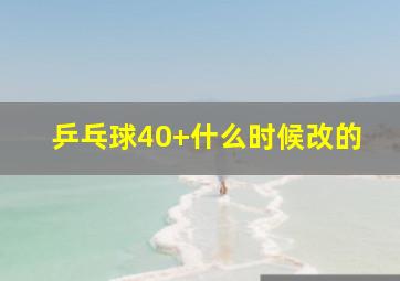 乒乓球40+什么时候改的