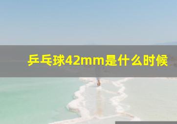 乒乓球42mm是什么时候