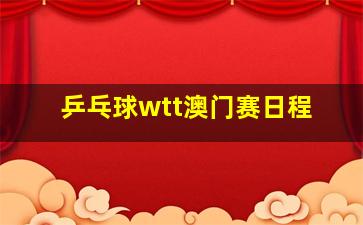 乒乓球wtt澳门赛日程