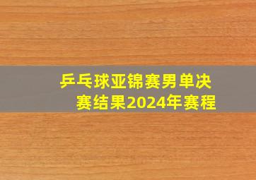 乒乓球亚锦赛男单决赛结果2024年赛程