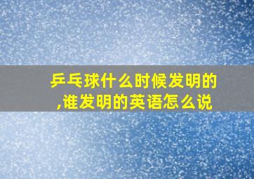 乒乓球什么时候发明的,谁发明的英语怎么说